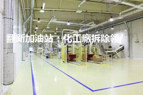 翻新加油站：化工廠拆除領(lǐng)域施工技術(shù)更新！